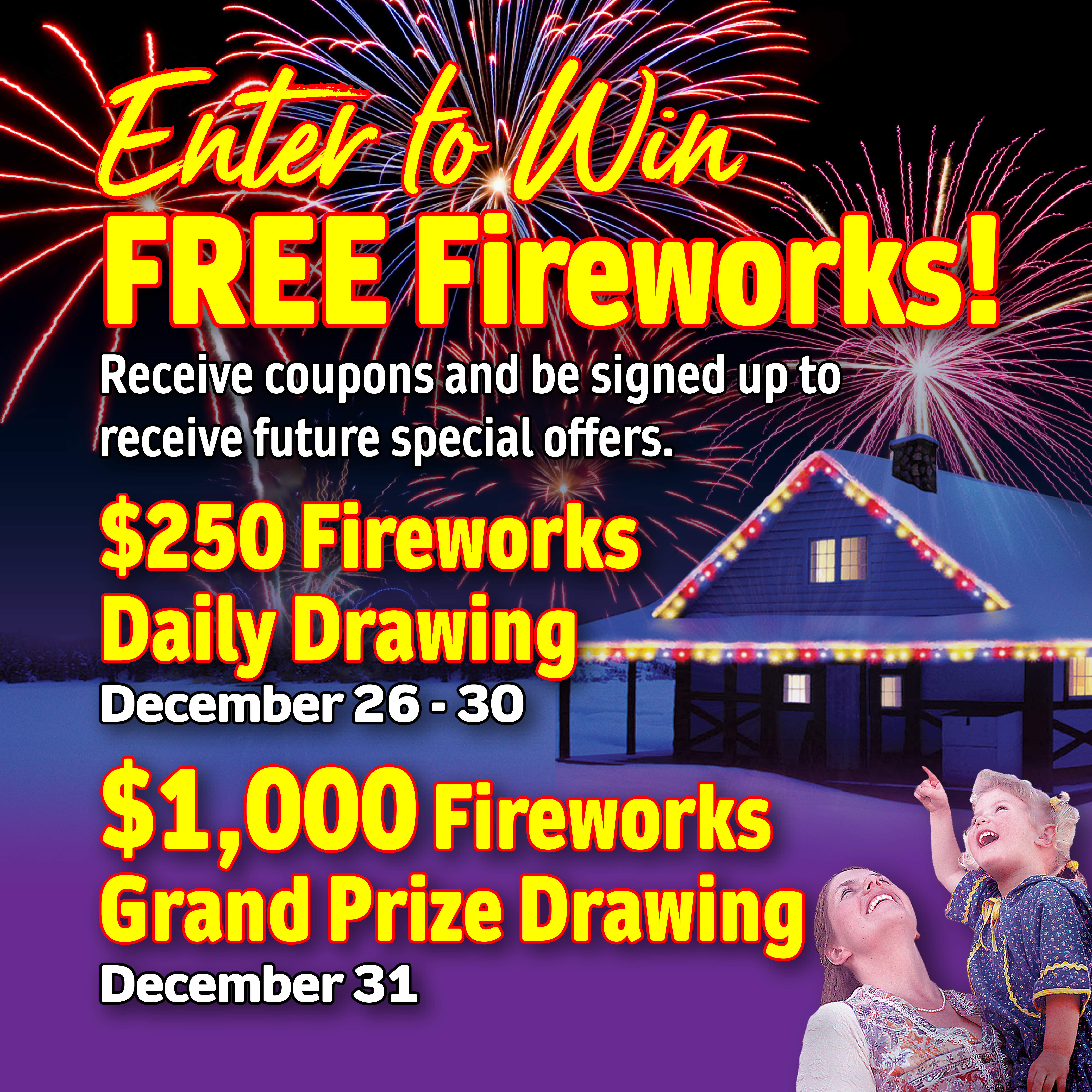Enter to Win FREE Fireworks! Receive coupons and be signed up to receive future special offers. $250 Fireworks Daily Drawing December 26-30, 2023; $1000 Fireworks Grand Prize Drawing December 31, 2022